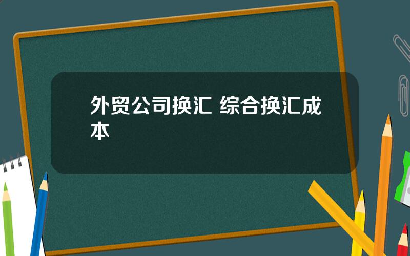 外贸公司换汇 综合换汇成本